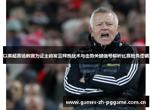 以英超赛场数据为证主帅发言释放战术与走势关键信号解析比赛胜负逻辑